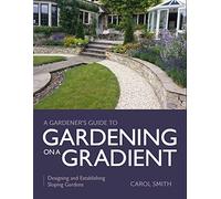 Gardener's Guide to Gardening on a Gradient: Designing and Establishing Sloping Gardens