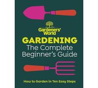 Gardeners’ World: Gardening: The Complete Beginner’s Guide