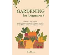 Gardening for Beginners: Learn to Grow Plants, Vegetables, and Herbs in Raised Beds - Even If You’ve Never Gardened Before