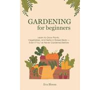 Gardening for Beginners: Learn to Grow Plants, Vegetables, and Herbs in Raised Beds - Even If You’ve Never Gardened Before