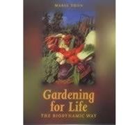 Gardening for Life - The Biodynamic Way: A Practical Introduction to a New Art of Gardening, Sowing, Planting, Harvesting