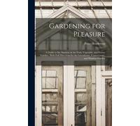 Gardening For Pleasure: A Guide To The Amateur In The Fruit, Vegetable, And Flower Garden: With Full Directions For The Greenhouse, Conservato