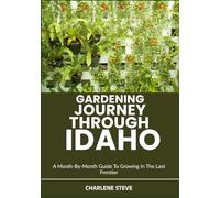 GARDENING JOURNEY THROUGH IDAHO: A Month-By-Month Guide To Growing In The Last Frontier
