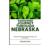 GARDENING JOURNEY THROUGH NEBRASKA: A Month-By-Month Guide To Growing In The Last Frontier