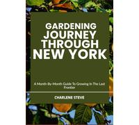 GARDENING JOURNEY THROUGH NEW YORK: A Month-By-Month Guide To Growing In The Last Frontier
