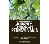 GARDENING JOURNEY THROUGH PENNSYLVANIA: A Month-By-Month Guide To Growing In The Last Frontier