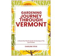 GARDENING JOURNEY THROUGH VERMONT: A Month-By-Month Guide To Growing In The Last Frontier