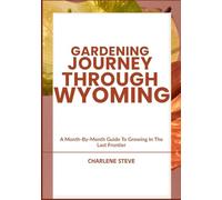 GARDENING JOURNEY THROUGH WYOMING: A Month-By-Month Guide To Growing In The Last Frontier
