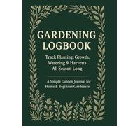 Gardening Logbook: Track Planting, Growth, Watering & Harvests All Season Long A Simple Garden Journal for Home & Beginner Gardeners