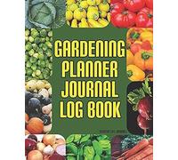 Gardening Planner Journal Log Book: From Your Garden Budget To Layout, Inventory, Weekly To Do Lists, Monthly Calendars And More: Everything You Need To Plan Your Garden And Reference For Next Year