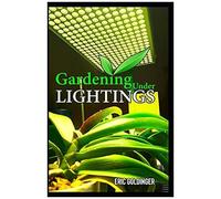 Gardening Under Lightings: A Must Know Secrets To Successful Indoor Gardening Under Various Lighting Conditions