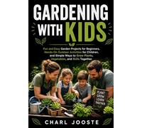 Gardening with Kids: Fun and Easy Garden Projects for Beginners, Hands-On Outdoor Activities for Children, and Simple Ways to Grow Plants, Vegetables, and Skills Together