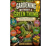 Gardening Without A Green Thumb: The Beginner's Step-by-Step System to Choose the Right Plants, Master Watering and Soil, and Build a Garden Routine You'll Actually Keep