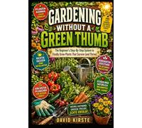 Gardening Without A Green Thumb: The Beginner's Step-by-Step System to Choose the Right Plants, Master Watering and Soil, and Build a Garden Routine You'll Actually Keep