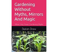 Gardening Without Myths, Mirrors And Magic: More Veg: Fewer Gardening Myths