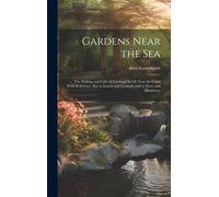 Gardens Near The Sea: The Making And Care Of Gardens On Or Near The Coast With Reference Also To Lawns And Grounds And To Trees And Shrubber