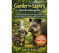 Garder les tapirs dans des soins gérés: Des moyens simples de nourrir, loger, protéger et soutenir la santé et le bien-être quotidien des tapirs
