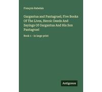 Gargantua and Pantagruel; Five Books Of The Lives, Heroic Deeds And Sayings Of Gargantua And His Son Pantagruel: Book 1 - in large print