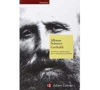 Garibaldi. Battaglie, amori, ideali di un cittadino del mondo