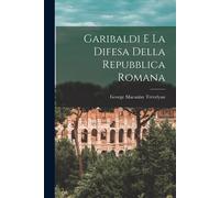 Garibaldi E La Difesa Della Repubblica Romana