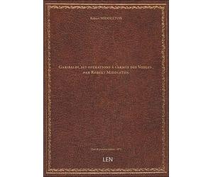 Garibaldi, ses opérations à l'armée des Vosges , par Robert Middleton [édition 1872]