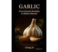 Garlic: From Ancient Remedies to Modern Marvels: Unlock Nature’s Most Powerful Superfood