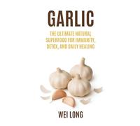Garlic: The Ultimate Natural Superfood for Immunity, Detox, and Daily Healing