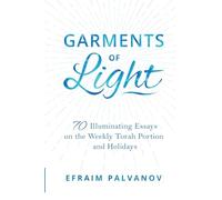 Garments of Light: 70 Illuminating Essays on the Weekly Torah Portion and Holidays