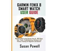 GARMIN FENIX 8 SMART WATCH USER GUIDE: Manual on How to Use Garmin Fenix 8, GPS Setup, Tips, Tricks, Troubleshooting, Adventure and Fitness Tracking for Beginners and Seniors