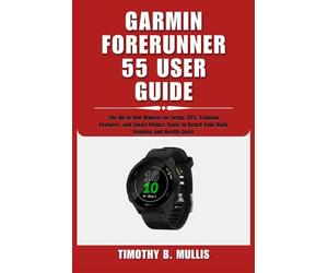 GARMIN FORERUNNER 55 USER GUIDE: The All-in-One Manual for Setup, GPS, Training Features, and Smart Fitness Tools to Reach Your Daily Running and Health Goals