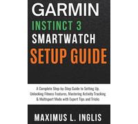 Garmin Instinct 3 Smartwatch Setup Guide: A Complete Step-by-Step Guide to Setting Up, Unlocking Fitness Features, Mastering Activity Tracking & Multisport Mode with Expert Tips and Tricks
