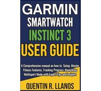 Garmin Smartwatch Instinct 3 User Guide: A Comprehensive manual on how to Setup, Master Fitness Features, Tracking Progress, Navigating Multisport Mode with Expert Tips and Insights