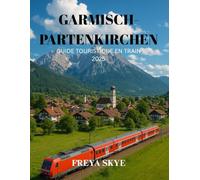 GARMISCH-PARTENKIRCHEN GUIDE TOURISTIQUE EN TRAIN 2025: Explorez les merveilles alpines de Bavière, ses sentiers cachés, sa cuisine locale, ses festivals et ses voyages pittoresques