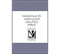 Garnered Sheaves: The Complete Poetical Works Of J. G. Holland.