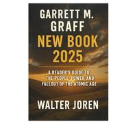 GARRETT M. GRAFF NEW BOOK 2025: A Reader’s Guide to the People, Power, and Fallout of the Atomic Age.