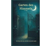 Garten des Himmels: Ein Roman über das, was bleibt, wenn alles vergeht