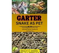 GARTER SNAKES AS PETS MANUAL: From Beginner to Pro: The Ultimate Garter Snakes As pet Companion