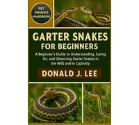 GARTER SNAKES FOR BEGINNERS: A Beginner’s Guide to Understanding, Caring for, and Observing Garter Snakes in the Wild and in Captivity.