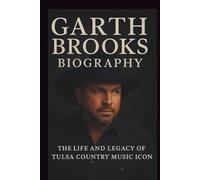 GARTH BROOKS BIOGRAPHY: THE LIFE AND LEGACY OF TULSA COUNTRY MUSIC ICON
