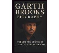GARTH BROOKS BIOGRAPHY: THE LIFE AND LEGACY OF TULSA COUNTRY MUSIC ICON