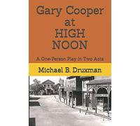 Gary Cooper at HIGH NOON: A One-Person Play in Two Acts