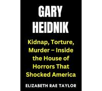 Gary Heidnik: Kidnap, Torture, Murder - Inside the House of Horrors That Shocked America