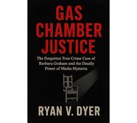 GAS CHAMBER JUSTICE: The Forgotten True Crime Case of Barbara Graham and the Deadly Power of Media Hysteria