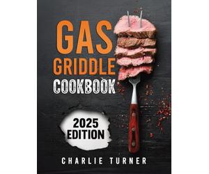 Gas Griddle Cookbook: Master Easy and Flavorful Recipes to Elevate Your Grilling and Wow Every Time
