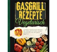 Gasgrill Kochbuch Vegetarisch: 170 perfekte vegetarische Rezepte für Anfänger & Profis. Lecker und gesund. Für die ganze Familie.
