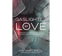 Gaslighted by Love: A Memoir of Emotional Abuse, Manipulation, Trauma and Transformation