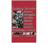 Gaslighthing, The Double Whammy, Interrogation And Other Methods Of Covert Control In Psychotherapy And Analysis