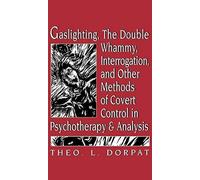 Gaslighthing, The Double Whammy, Interrogation And Other Methods Of Covert Control In Psychotherapy And Analysis