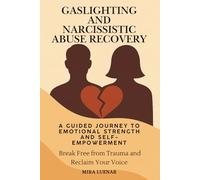 Gaslighting and Narcissistic Abuse Recovery.: A Guided Journey to Emotional Strength and Self-Empowerment. Break Free from Trauma and Reclaim Your Voice