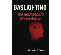Gaslighting: Die unsichtbare Manipulation: Wie du emotionale Gewalt erkennst, dich aus toxischen Beziehungen löst und dein Selbstvertrauen zurückgewinnst.